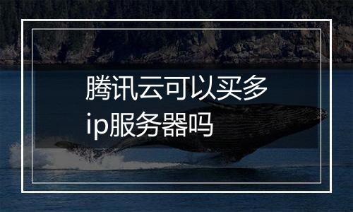腾讯云可以买多ip服务器吗