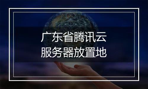 广东省腾讯云服务器放置地