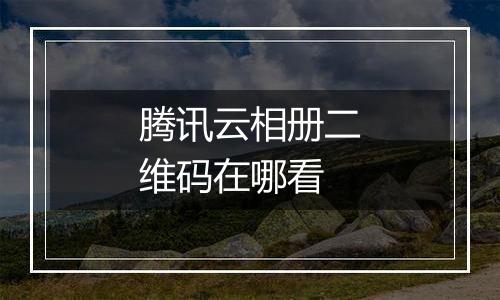 腾讯云相册二维码在哪看