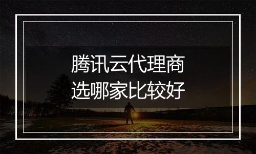 腾讯云代理商选哪家比较好