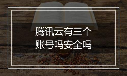 腾讯云有三个账号吗安全吗