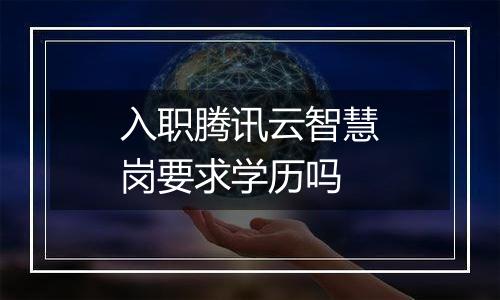 入职腾讯云智慧岗要求学历吗