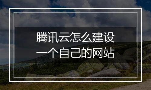 腾讯云怎么建设一个自己的网站