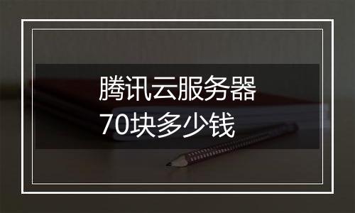 腾讯云服务器70块多少钱