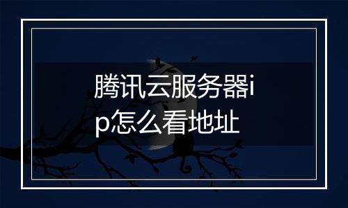 腾讯云服务器ip怎么看地址