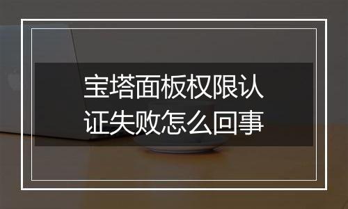 宝塔面板权限认证失败怎么回事