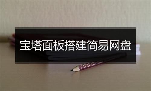 宝塔面板搭建简易网盘