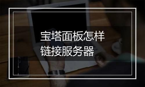 宝塔面板怎样链接服务器