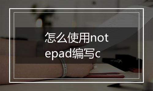怎么使用notepad编写c