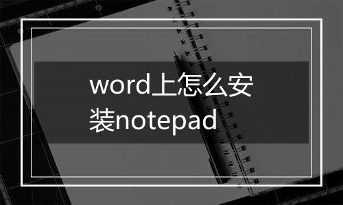 word上怎么安装notepad