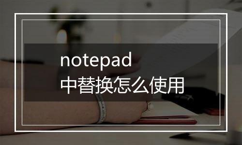 notepad中替换怎么使用