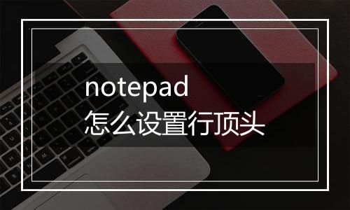 notepad怎么设置行顶头