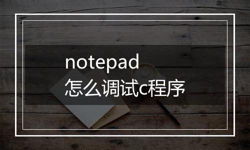 notepad怎么调试c程序