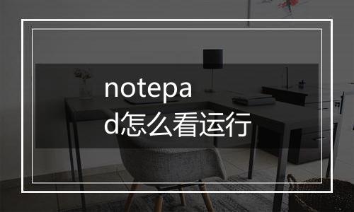 notepad怎么看运行