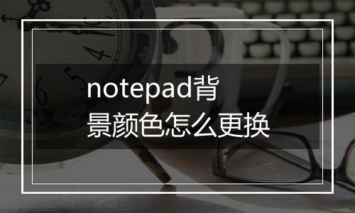 notepad背景颜色怎么更换
