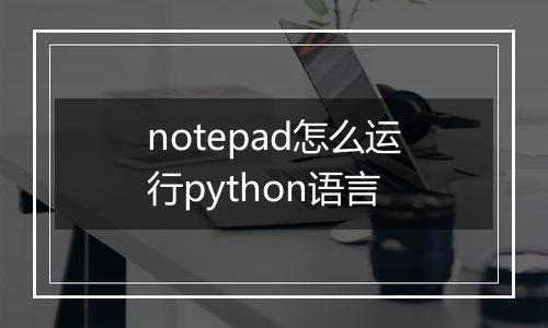 notepad怎么运行python语言