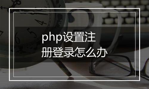 php设置注册登录怎么办