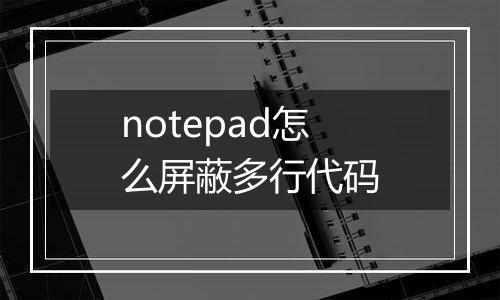 notepad怎么屏蔽多行代码
