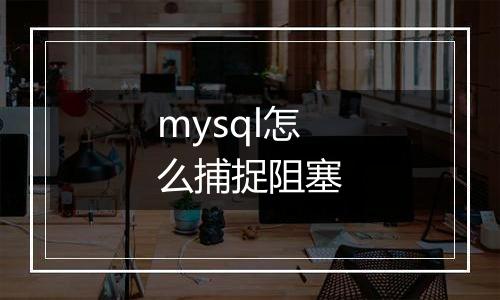 mysql怎么捕捉阻塞