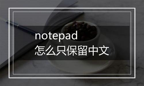 notepad怎么只保留中文