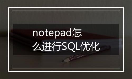 notepad怎么进行SQL优化