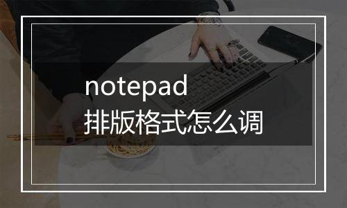 notepad排版格式怎么调