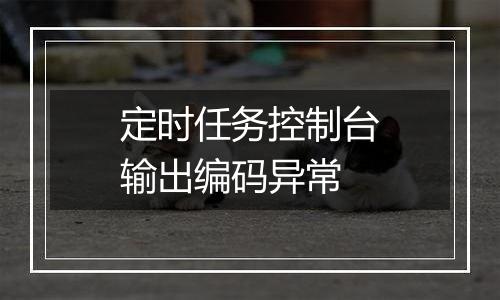 定时任务控制台输出编码异常