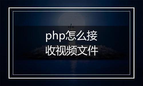php怎么接收视频文件
