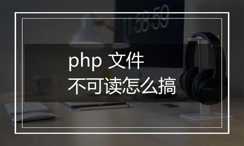 php 文件不可读怎么搞