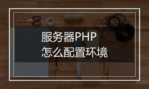 服务器PHP怎么配置环境
