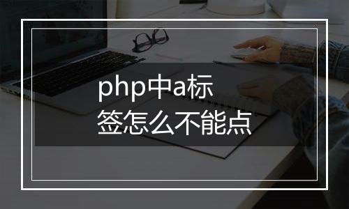 php中a标签怎么不能点