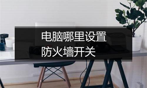 电脑哪里设置防火墙开关