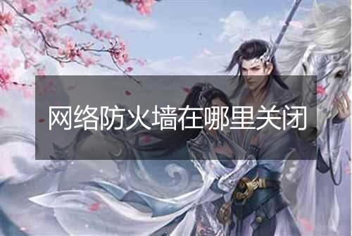 网络防火墙在哪里关闭