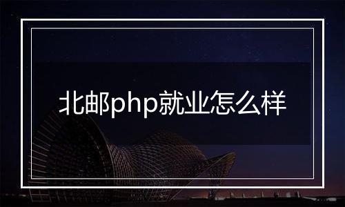 北邮php就业怎么样