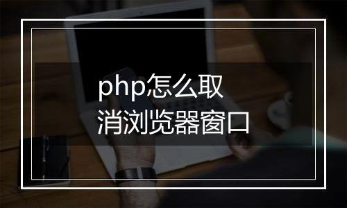 php怎么取消浏览器窗口