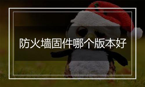 防火墙固件哪个版本好