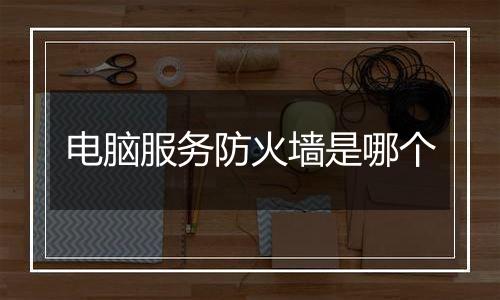 电脑服务防火墙是哪个