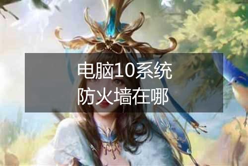 电脑10系统防火墙在哪