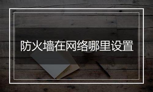 防火墙在网络哪里设置