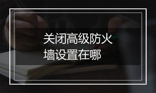 关闭高级防火墙设置在哪
