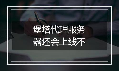 堡塔代理服务器还会上线不