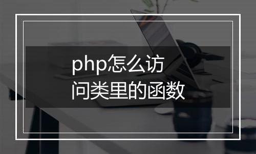 php怎么访问类里的函数