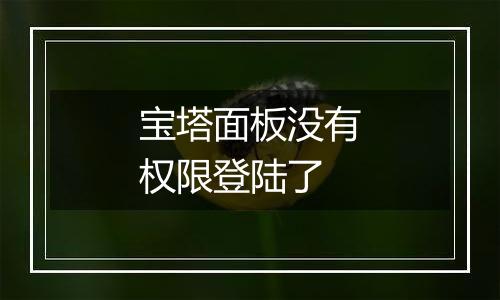 宝塔面板没有权限登陆了
