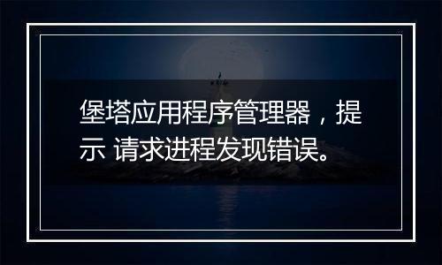堡塔应用程序管理器,提示 请求进程发现错误。