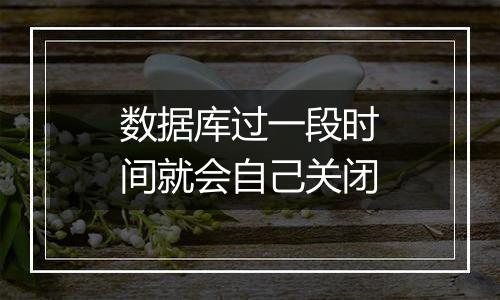 数据库过一段时间就会自己关闭