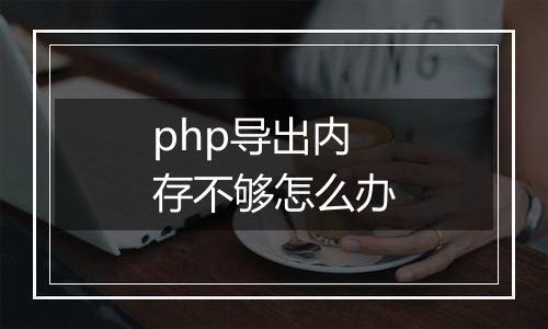php导出内存不够怎么办