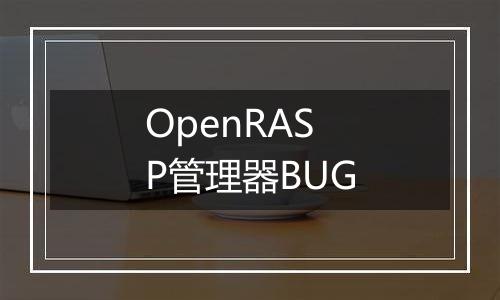 OpenRASP管理器BUG