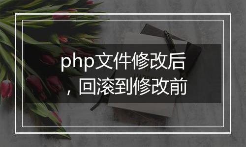 php文件修改后,回滚到修改前