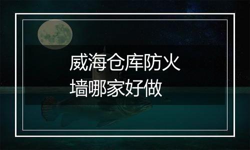 威海仓库防火墙哪家好做