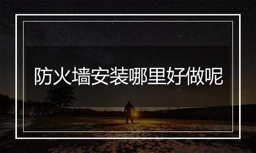 防火墙安装哪里好做呢